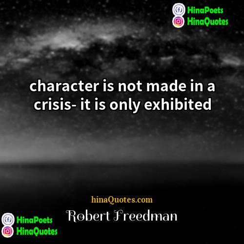 Robert Freedman Quotes | character is not made in a crisis-